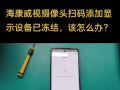 #監(jiān)控 ?？低晹z像頭掃碼添加顯示設(shè)備已凍結(jié)，該怎么辦？ (503播放)